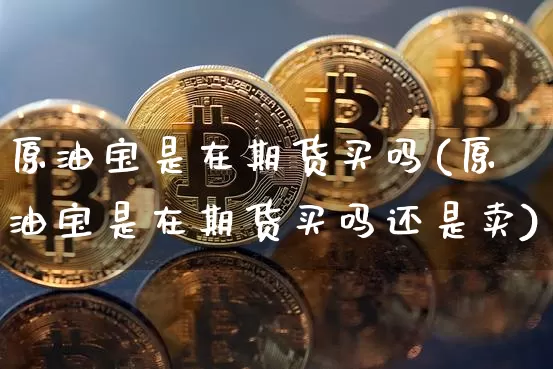 原油宝期货(原油宝期货是什么)